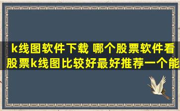 k线图软件下载 哪个股票软件看股票k线图比较好最好推荐一个能下载的网址